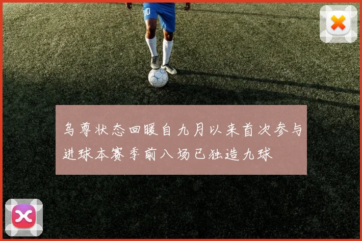乌尊状态回暖自九月以来首次参与进球本赛季前八场已独造九球
