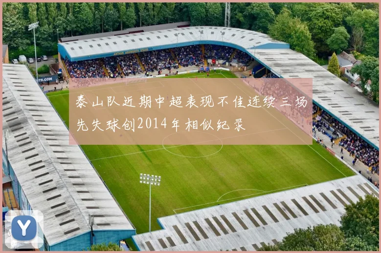 泰山队近期中超表现不佳连续三场先失球创2014年相似纪录
