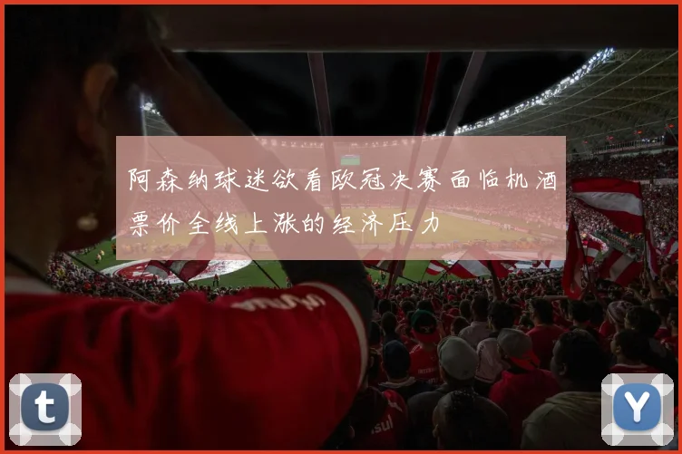 阿森纳球迷欲看欧冠决赛面临机酒票价全线上涨的经济压力