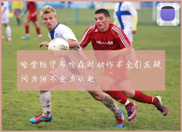 哈登防守布伦森时动作不全引发疑问为何不全力以赴