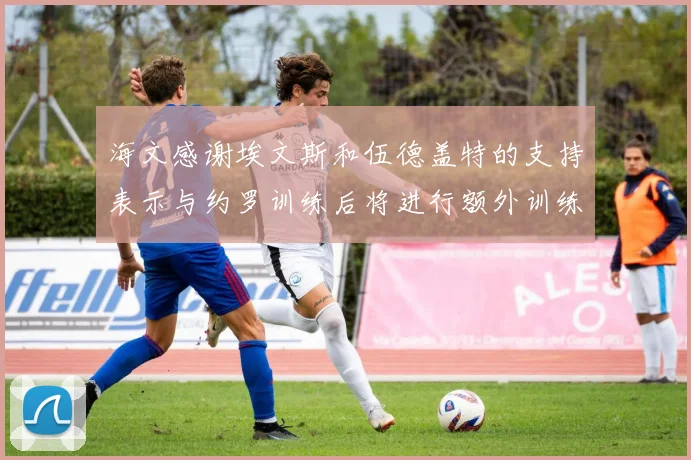 海文感谢埃文斯和伍德盖特的支持表示与约罗训练后将进行额外训练