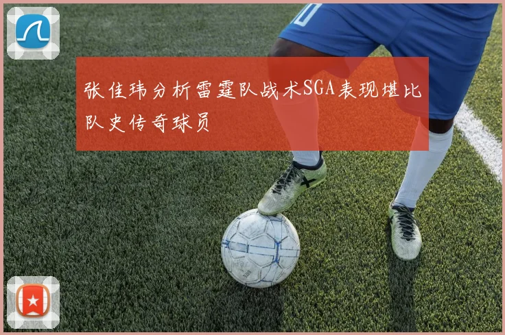 张佳玮分析雷霆队战术SGA表现堪比队史传奇球员
