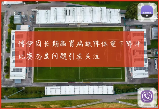 博伊因长期肠胃病缺阵体重下降非比赛态度问题引发关注
