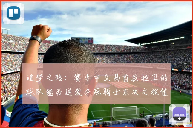 追梦之路：赛季中交易首发控卫的球队能否逆袭夺冠骑士东决之旅值得肯定