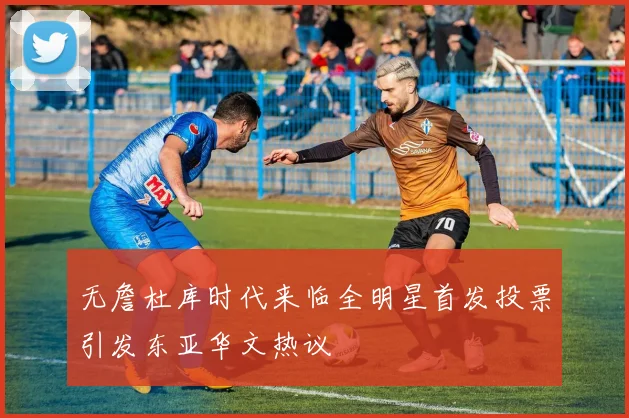 无詹杜库时代来临全明星首发投票引发东亚华文热议